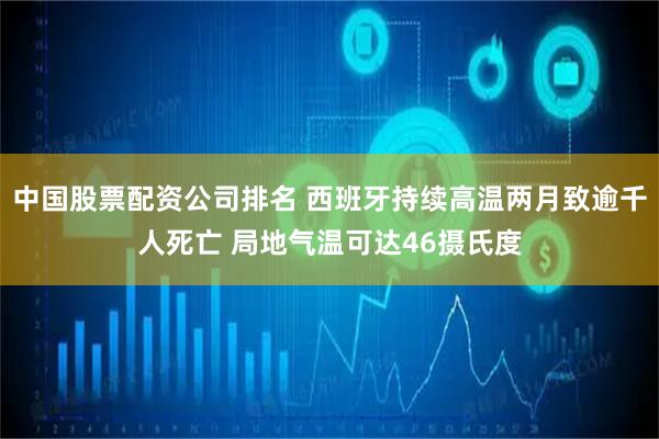 中国股票配资公司排名 西班牙持续高温两月致逾千人死亡 局地气温可达46摄氏度