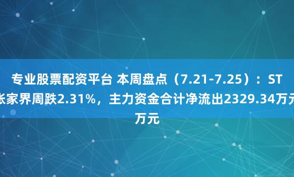 专业股票配资平台 本周盘点（7.21-7.25）：ST张家界周跌2.31%，主力资金合计净流出2329.34万元