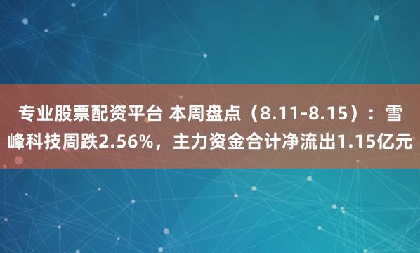 专业股票配资平台 本周盘点（8.11-8.15）：雪峰科技周跌2.56%，主力资金合计净流出1.15亿元