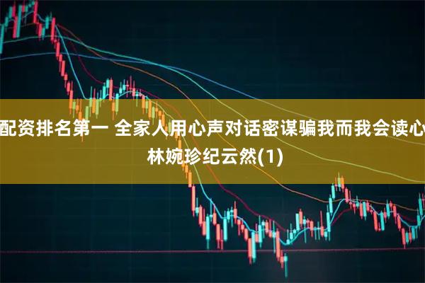配资排名第一 全家人用心声对话密谋骗我而我会读心 林婉珍纪云然(1)