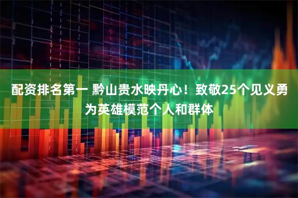 配资排名第一 黔山贵水映丹心！致敬25个见义勇为英雄模范个人和群体