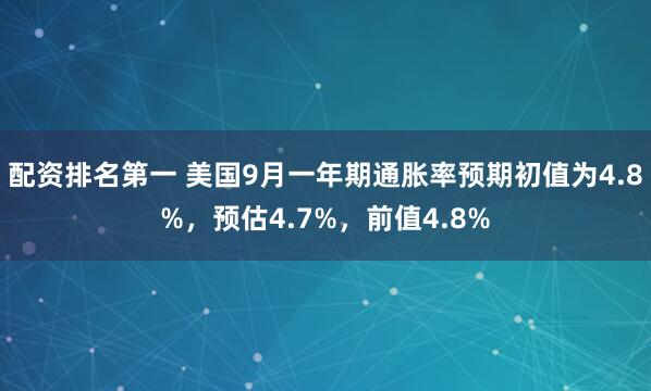 配资排名第一 美国9月一年期通胀率预期初值为4.8%，预估4.7%，前值4.8%