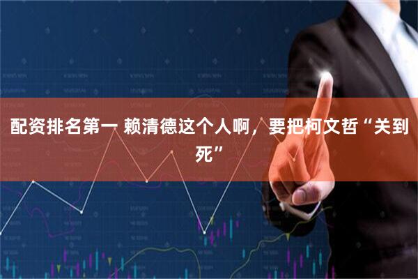 配资排名第一 赖清德这个人啊，要把柯文哲“关到死”