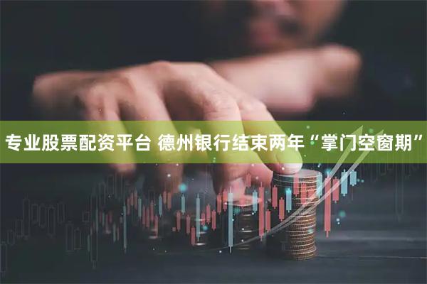 专业股票配资平台 德州银行结束两年“掌门空窗期”