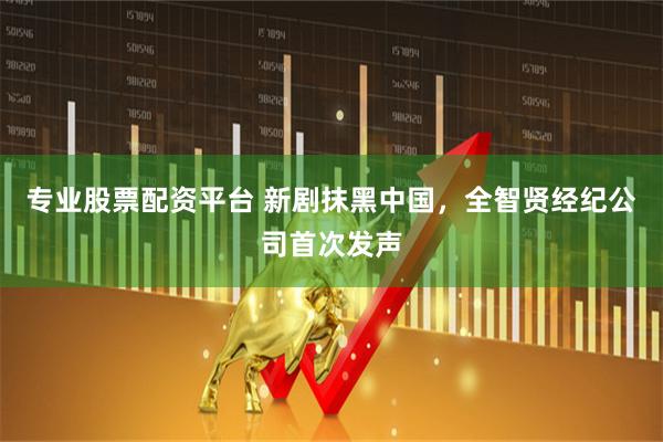 专业股票配资平台 新剧抹黑中国，全智贤经纪公司首次发声