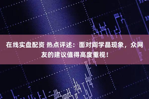 在线实盘配资 热点评述：面对阎学晶现象，众网友的建议值得高度重视！
