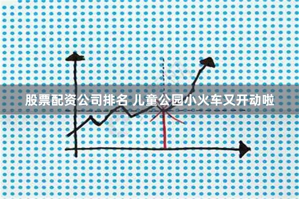 股票配资公司排名 儿童公园小火车又开动啦
